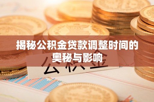 宝安揭秘公积金贷款调整时间的奥秘与影响