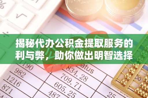 宝安揭秘代办公积金提取服务的利与弊，助你做出明智选择