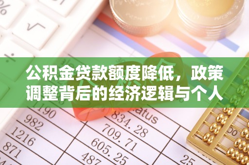 宝安公积金贷款额度降低，政策调整背后的经济逻辑与个人应对策略