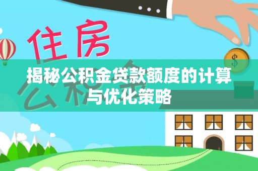 宝安揭秘公积金贷款额度的计算与优化策略