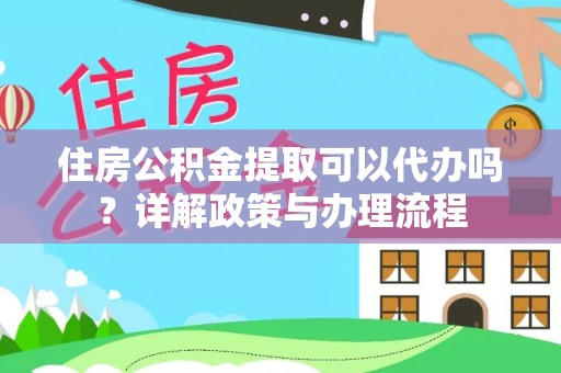 宝安住房公积金提取可以代办吗？详解政策与办理流程