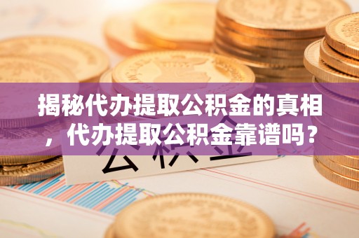 宝安揭秘代办提取公积金的真相，代办提取公积金靠谱吗？