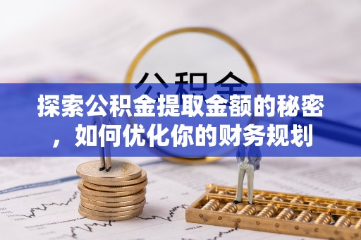 宝安探索公积金提取金额的秘密，如何优化你的财务规划