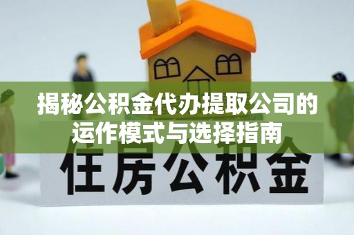 宝安揭秘公积金代办提取公司的运作模式与选择指南