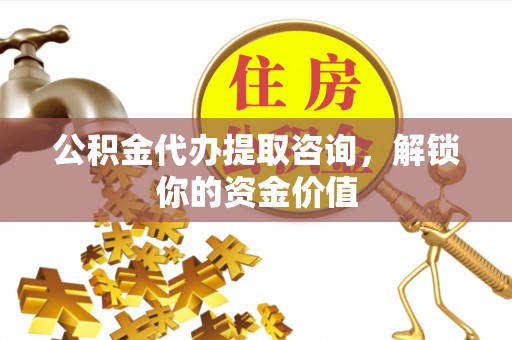 宝安公积金代办提取咨询，解锁你的资金价值