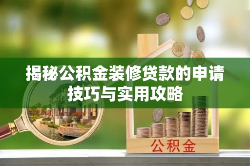 宝安揭秘公积金装修贷款的申请技巧与实用攻略