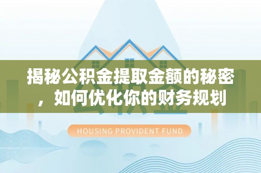 宝安揭秘公积金提取金额的秘密，如何优化你的财务规划