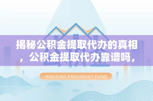 宝安揭秘公积金提取代办的真相，公积金提取代办靠谱吗，如何选择专业服务？