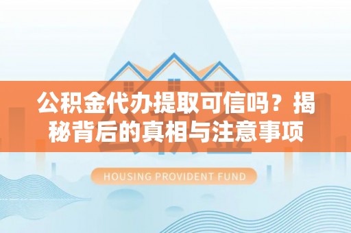 宝安公积金代办提取可信吗？揭秘背后的真相与注意事项