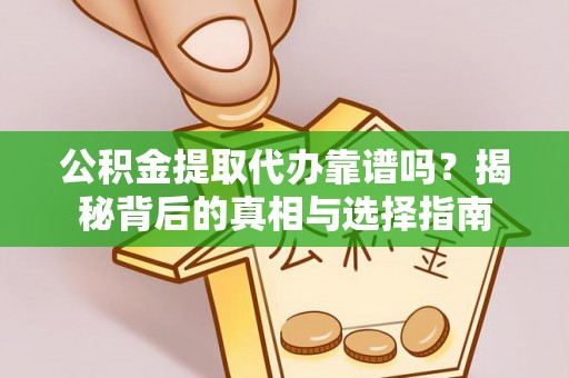 宝安公积金提取代办靠谱吗？揭秘背后的真相与选择指南
