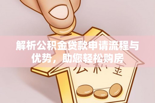 宝安解析公积金贷款申请流程与优势，助您轻松购房