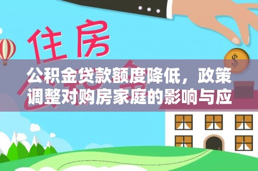 宝安公积金贷款额度降低，政策调整对购房家庭的影响与应对策略