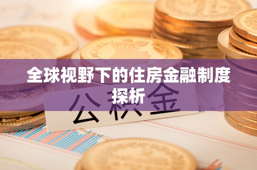 宝安全球视野下的住房金融制度探析