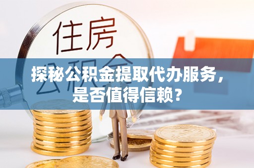 宝安探秘公积金提取代办服务，是否值得信赖？