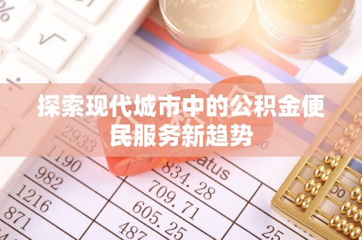 宝安探索现代城市中的公积金便民服务新趋势