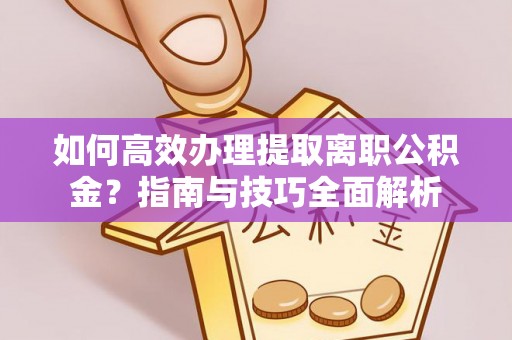 宝安如何高效办理提取离职公积金？指南与技巧全面解析