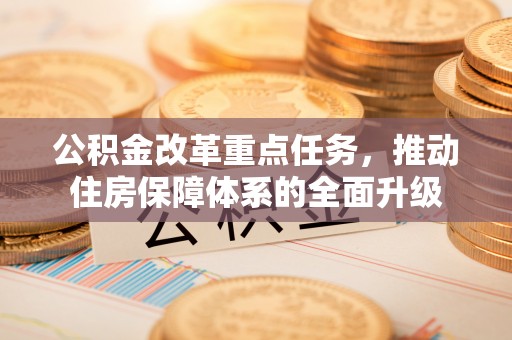 宝安公积金改革重点任务，推动住房保障体系的全面升级