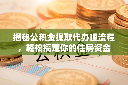 宝安揭秘公积金提取代办理流程，轻松搞定你的住房资金