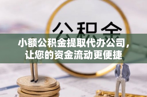 宝安小额公积金提取代办公司，让您的资金流动更便捷