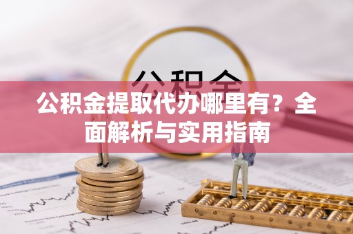 宝安公积金提取代办哪里有？全面解析与实用指南