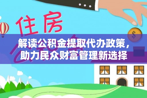 宝安解读公积金提取代办政策，助力民众财富管理新选择