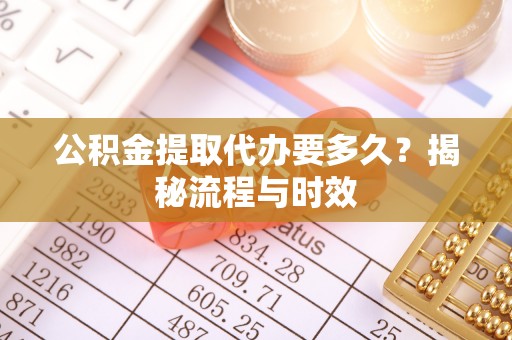 宝安公积金提取代办要多久？揭秘流程与时效