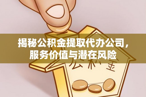 宝安揭秘公积金提取代办公司，服务价值与潜在风险