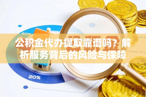宝安公积金代办提取靠谱吗？解析服务背后的风险与保障