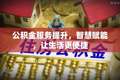 宝安公积金服务提升，智慧赋能，让生活更便捷