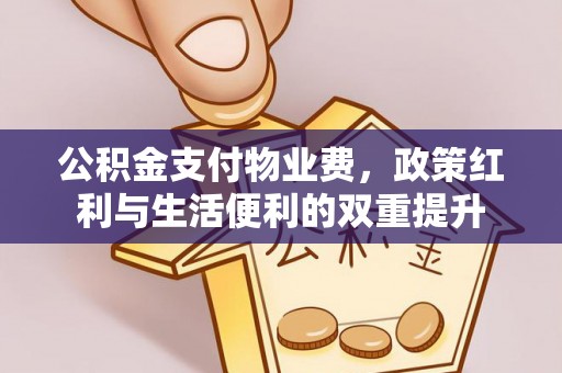 宝安公积金支付物业费，政策红利与生活便利的双重提升
