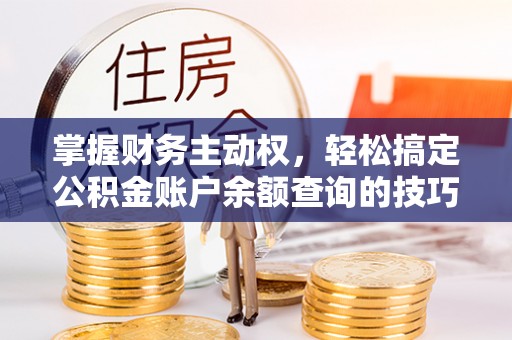 宝安掌握财务主动权，轻松搞定公积金账户余额查询的技巧与方法