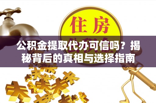 宝安公积金提取代办可信吗？揭秘背后的真相与选择指南