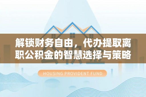 宝安解锁财务自由，代办提取离职公积金的智慧选择与策略