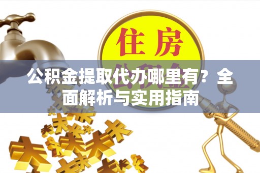 宝安公积金提取代办哪里有？全面解析与实用指南
