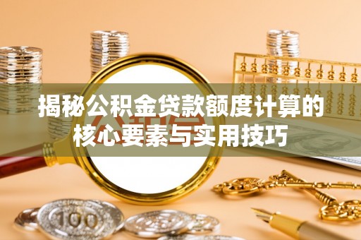宝安揭秘公积金贷款额度计算的核心要素与实用技巧