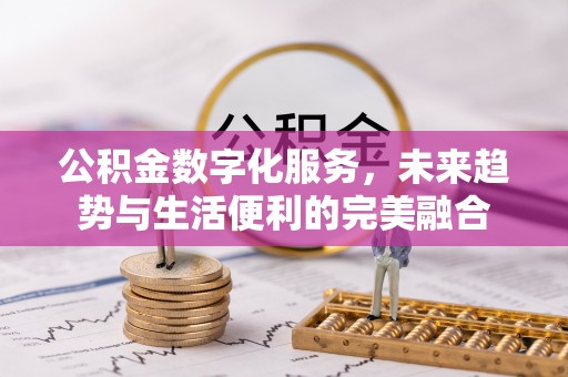 宝安公积金数字化服务，未来趋势与生活便利的完美融合