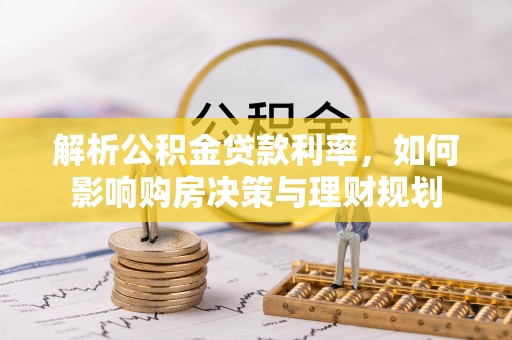 宝安解析公积金贷款利率，如何影响购房决策与理财规划
