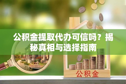 宝安公积金提取代办可信吗？揭秘真相与选择指南
