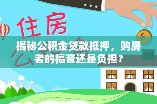 宝安揭秘公积金贷款抵押，购房者的福音还是负担？