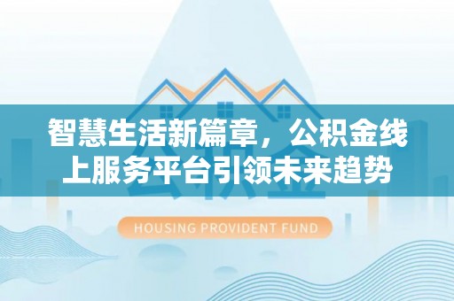 宝安智慧生活新篇章，公积金线上服务平台引领未来趋势