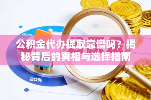 宝安公积金代办提取靠谱吗？揭秘背后的真相与选择指南