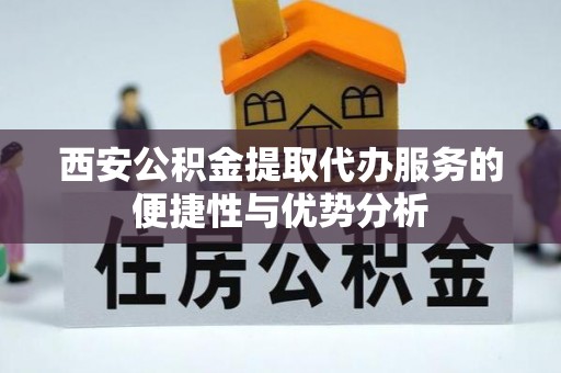宝安西安公积金提取代办服务的便捷性与优势分析