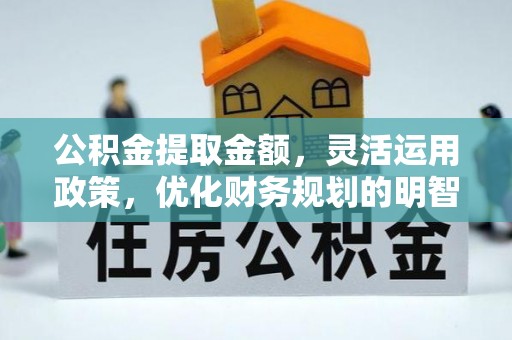 宝安公积金提取金额，灵活运用政策，优化财务规划的明智选择