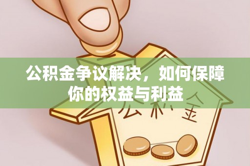 宝安公积金争议解决，如何保障你的权益与利益