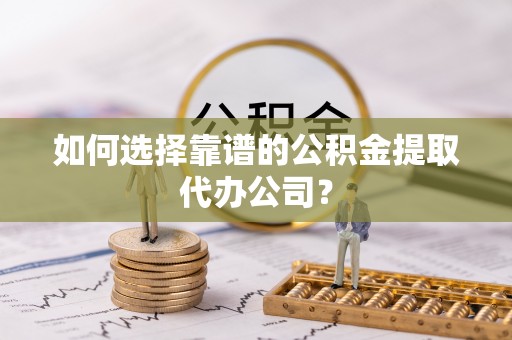 宝安如何选择靠谱的公积金提取代办公司？