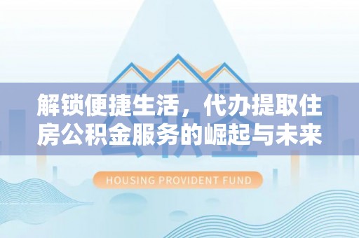 宝安解锁便捷生活，代办提取住房公积金服务的崛起与未来