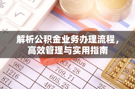 宝安解析公积金业务办理流程，高效管理与实用指南