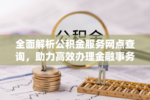 宝安全面解析公积金服务网点查询，助力高效办理金融事务