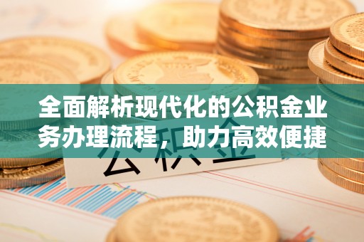 宝安全面解析现代化的公积金业务办理流程，助力高效便捷生活