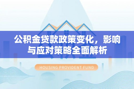 宝安公积金贷款政策变化，影响与应对策略全面解析